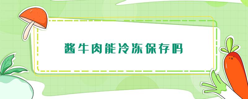 酱牛肉能冷冻保存吗（酱牛肉是否可以冻上储存）