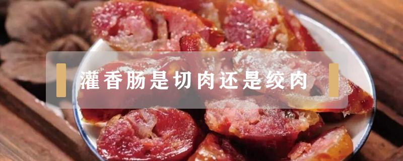 灌香肠是切肉还是绞肉（灌香肠切肉好吃还是绞肉好吃）