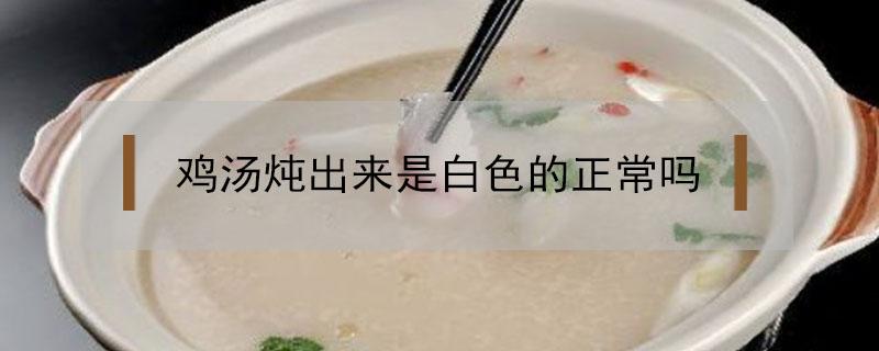 鸡汤炖出来是白色的正常吗 炖鸡汤怎么炖出白色的汤