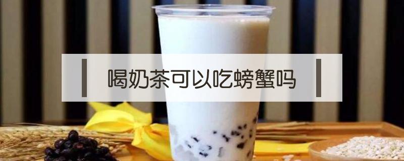 喝奶茶可以吃螃蟹吗 吃螃蟹能喝奶茶吗