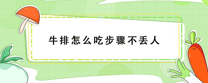 牛排怎么吃步骤不丢人 牛排咋个吃