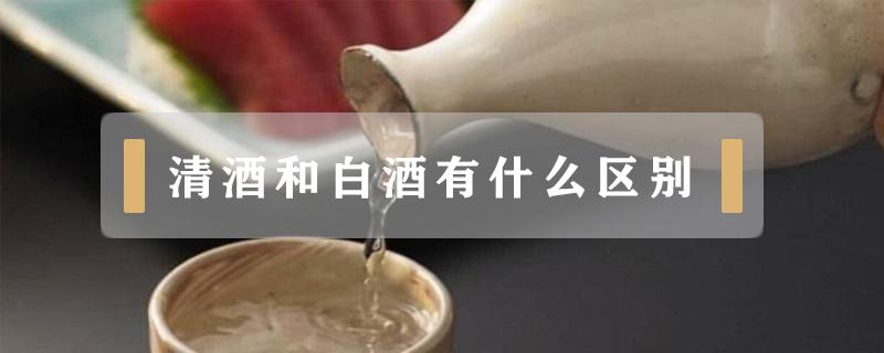 清酒和白酒有什么区别 清酒与白酒什么区别