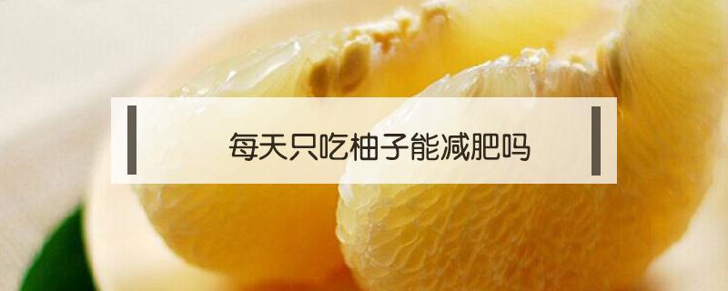 每天只吃柚子能减肥吗 常吃柚子能减肥吗