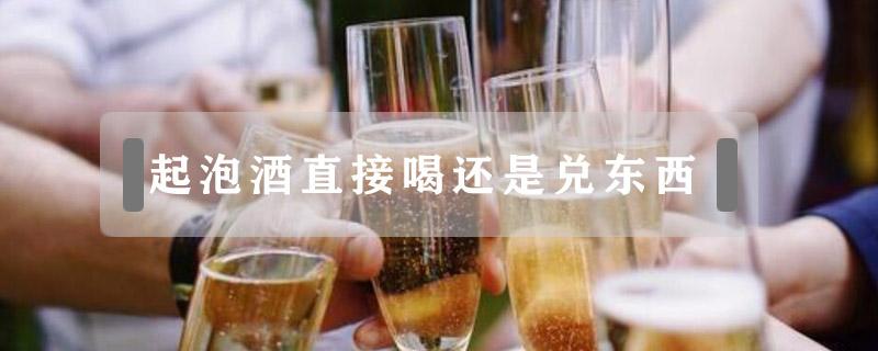 起泡酒直接喝还是兑东西（起泡酒和什么饮料兑）