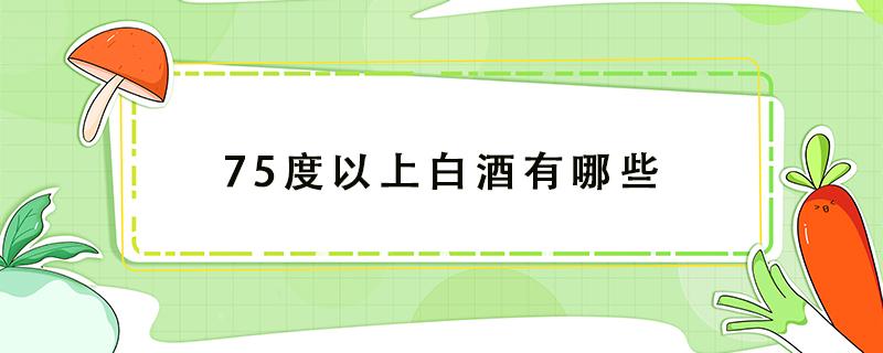 75度以上白酒有哪些 75度的酒精和75度的白酒