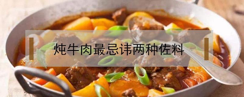 炖牛肉最忌讳两种佐料 炖牛肉最忌讳两种佐料牛肉炖萝卜