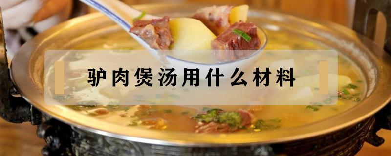 驴肉煲汤用什么材料 驴肉怎样煲汤大全