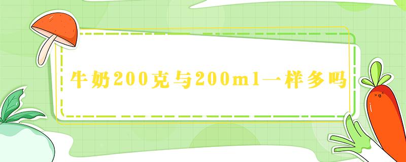 牛奶200克与200ml一样多吗（200克牛奶和200毫升牛奶是不是一样多）