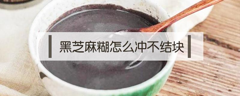 黑芝麻糊怎么冲不结块 黑芝麻糊怎么冲不结块视频