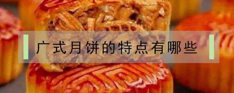 广式月饼的特点有哪些（广式月饼的口感特点）