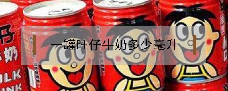 一罐旺仔牛奶多少毫升（一罐旺仔牛奶多少毫升?）