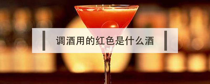 调酒用的红色是什么酒（做酒的红色叫什么）