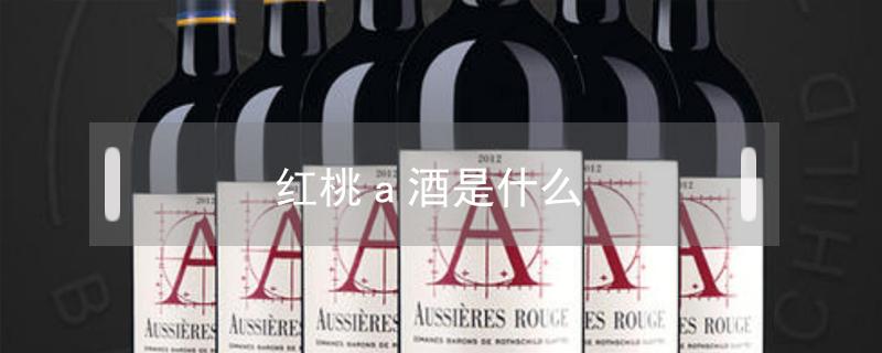 红桃a酒是什么 红桃a洋酒