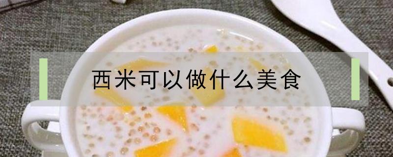 西米可以做什么美食（西米可以做什么美食?）