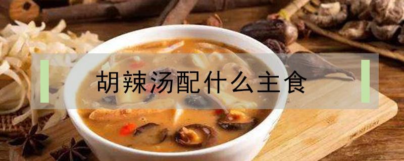 胡辣汤配什么主食（胡辣汤配什么主食一起吃）