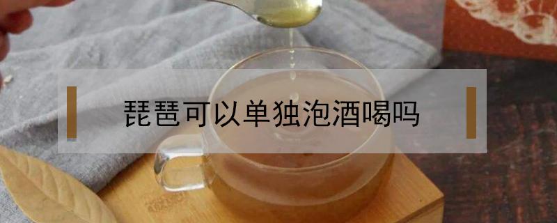 琵琶可以单独泡酒喝吗（琵琶水果可以泡酒吗）