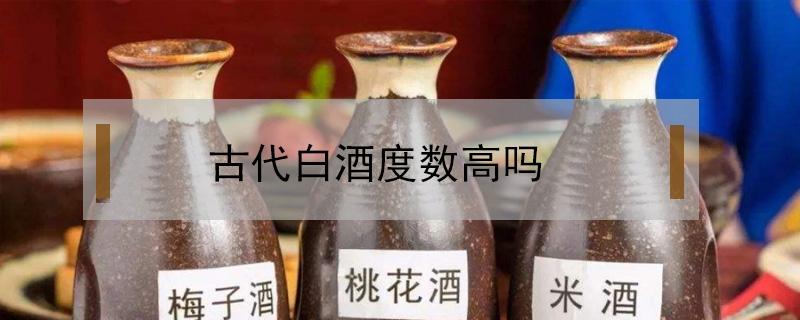 古代白酒度数高吗 古代的酒度数高吗?