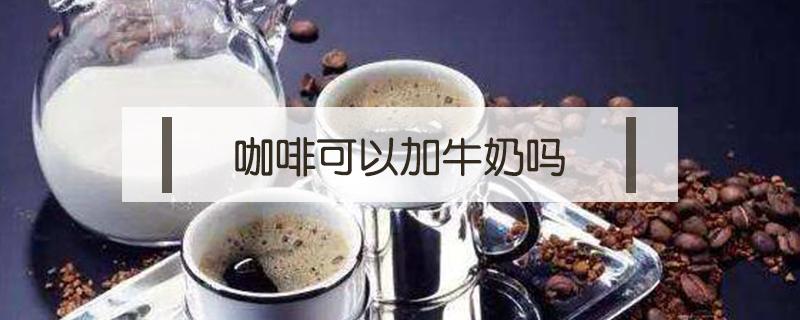 咖啡可以加牛奶吗（雀巢咖啡可以加牛奶吗）