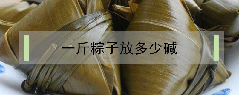 一斤粽子放多少碱 包粽子1斤米放多少碱