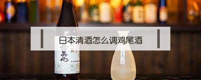 日本清酒怎么调鸡尾酒（日本鸡尾酒配方）