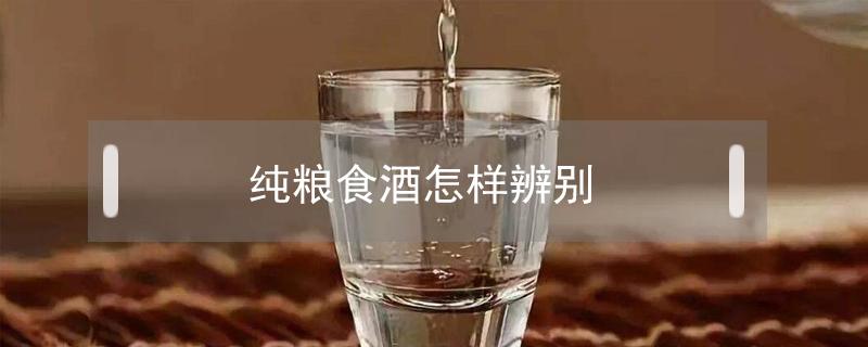 纯粮食酒怎样辨别 纯粮食酒怎样辨别20822