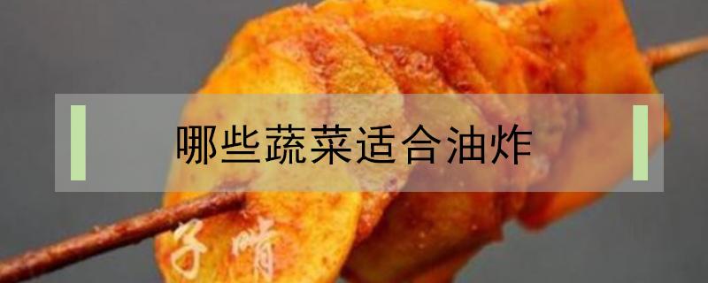 哪些蔬菜适合油炸（什么蔬菜适合油炸）