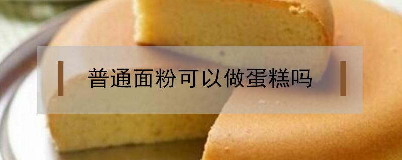 普通面粉可以做蛋糕吗（普通面粉可以做蛋糕吗?怎样做）