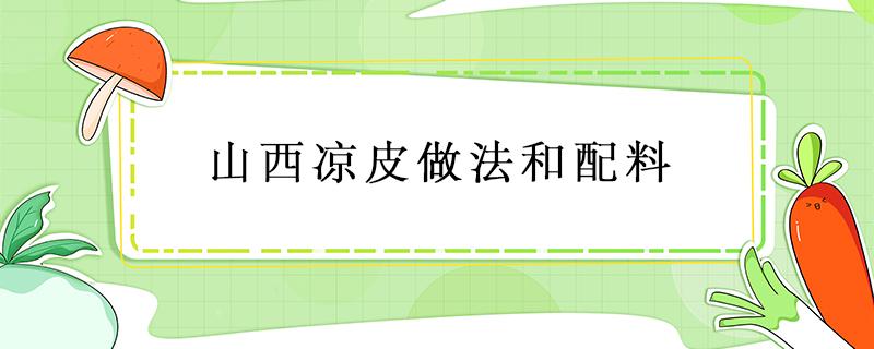 山西凉皮做法和配料 山西凉皮做法和配料视频教程