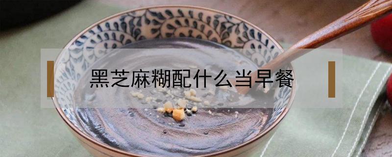 黑芝麻糊配什么当早餐 早上吃黑芝麻糊配什么