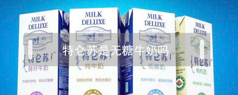 特仑苏是无糖牛奶吗 特仑苏纯牛奶不含糖的是哪一种?