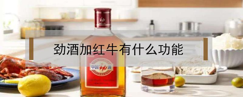 劲酒加红牛有什么功能（劲酒加红牛能壮阳吗）