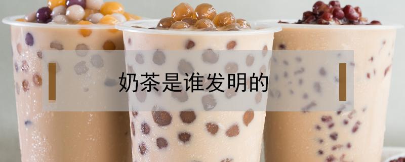 奶茶是谁发明的 现代奶茶是谁发明的