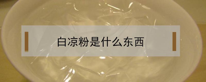 白凉粉是什么东西 白凉粉是什么东西有副作用吗