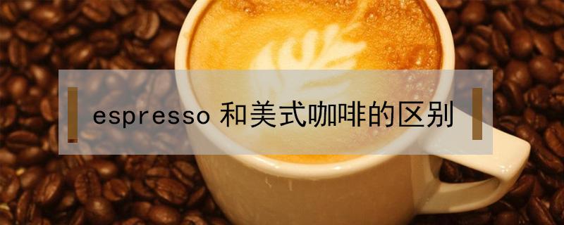 espresso和美式咖啡的区别（espresso是什么咖啡）