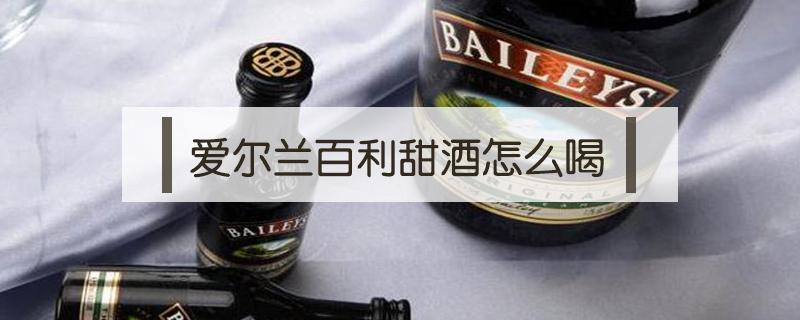 爱尔兰百利甜酒怎么喝 爱尔兰甜酒 百利甜