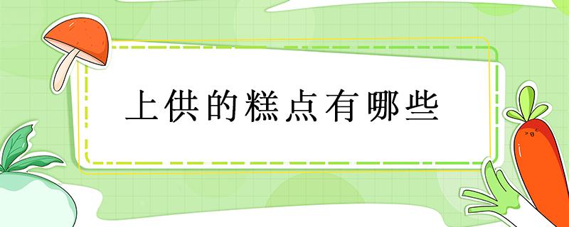 上供的糕点有哪些（上供用的糕点有哪五样）