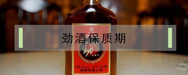 劲酒保质期（劲酒保质期限一般多久）