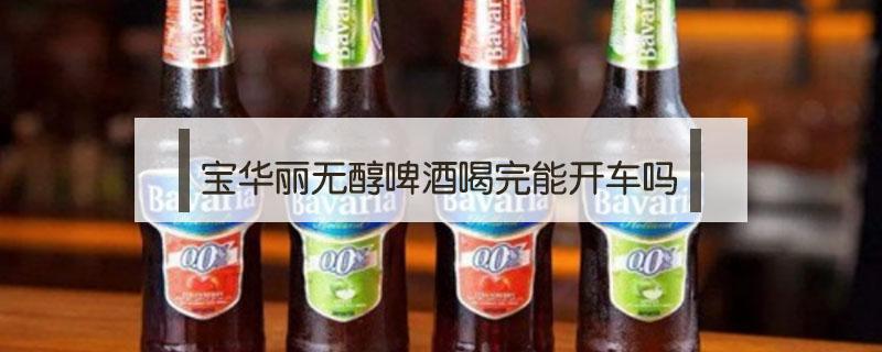 宝华丽无醇啤酒喝完能开车吗（喝完无醇啤酒可以开车吗）