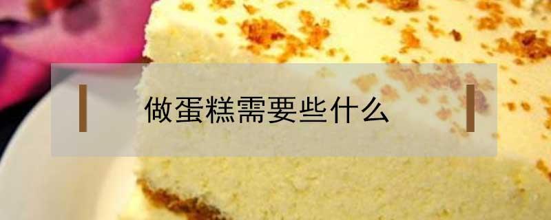 做蛋糕需要些什么（做蛋糕需要些什么材料）