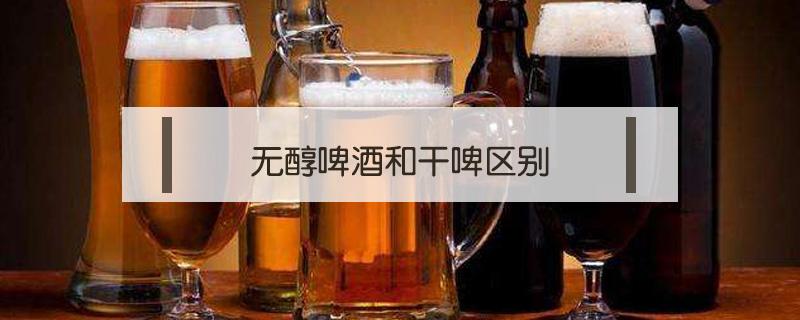 无醇啤酒和干啤区别（无醇啤酒和干啤酒）