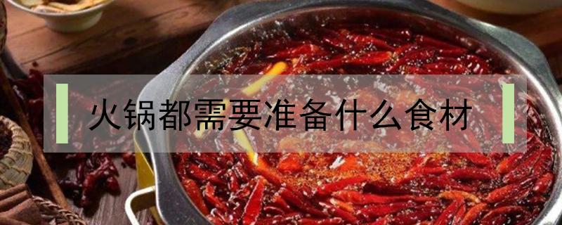 火锅都需要准备什么食材（火锅一般准备什么食材）