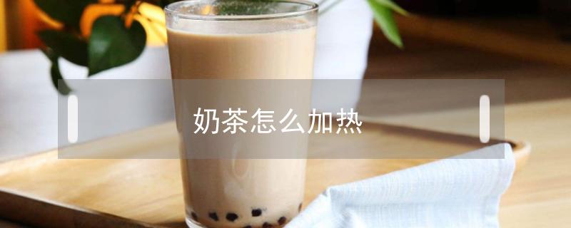 奶茶怎么加热 凉了的奶茶怎么加热