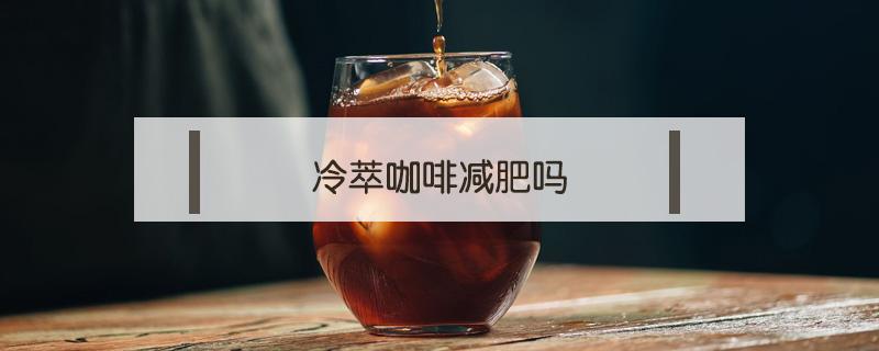 冷萃咖啡减肥吗