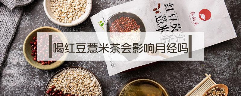 喝红豆薏米茶会影响月经吗 喝红豆薏米茶影响月经量吗