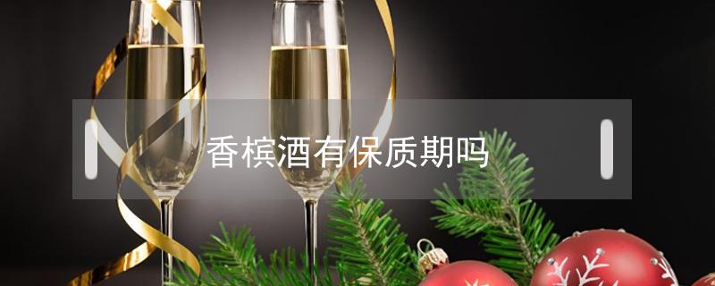 香槟酒有保质期吗（香槟酒有保质期吗?）