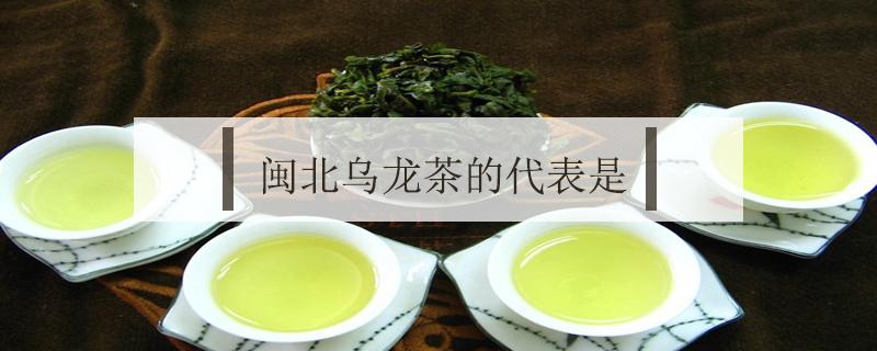 闽北乌龙茶的代表是 闽北乌龙茶的代表是什么茶