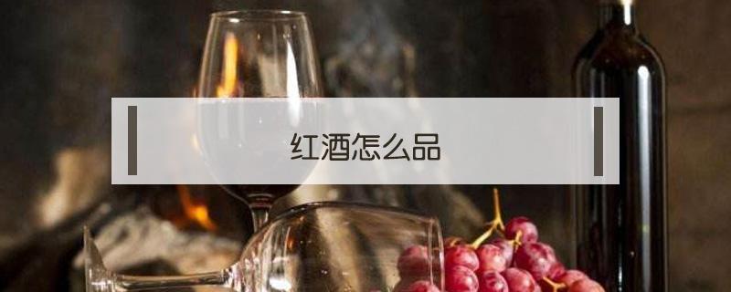 红酒怎么品（红酒怎么品尝）