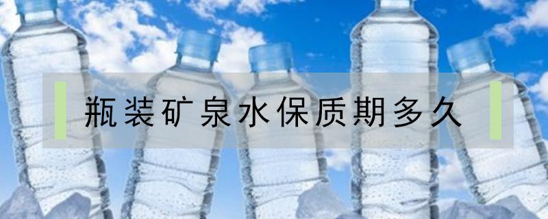 瓶装矿泉水保质期多久 农夫山泉瓶装矿泉水保质期多久