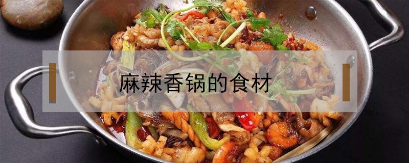 麻辣香锅的食材 麻辣香锅的食材有哪些