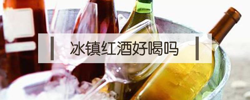 冰镇红酒好喝吗 冰酒好还是红酒好